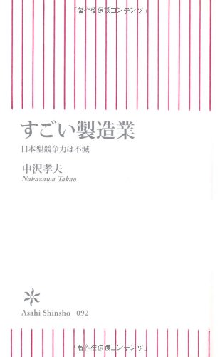 すごい製造業 日本型競争力は不滅 (朝日新書 92) [Jan 11， 2008] 中沢 孝夫