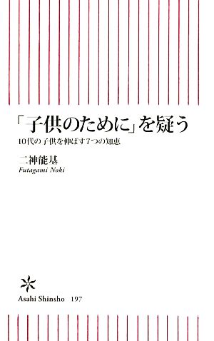 「子供のために」を疑う 10代の子供を伸ばす7つの知恵 (朝日新書 197) 二神 能基