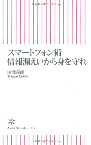 スマートフォン術 情報漏えいから身を守れ (朝日新書) [Mar 11， 2011] 田淵義朗