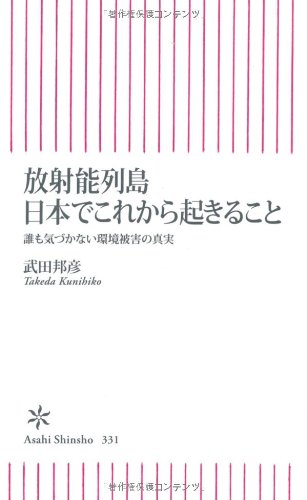 放射能列島 日本でこれから起きること 誰も気づかない環境被害の真実 (朝日新書) [Dec 13， 2011] 武田邦彦