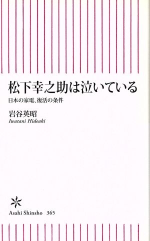 松下幸之助は泣いている 日本の家電、復活の条件 (朝日新書) [Sep 13， 2012] 岩谷英昭