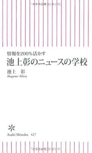 情報を200%活かす 池上彰のニュースの学校 (朝日新書) [Oct 11， 2013] 池上彰
