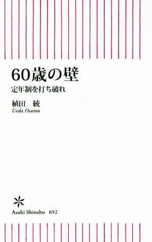 60歳の壁 定年制を打ち破れ (朝日新書) [Nov 13， 2018] 植田統