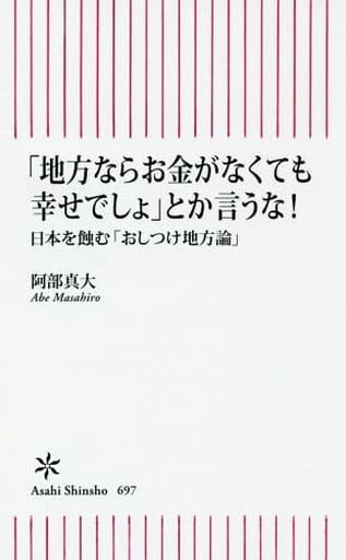 「地方ならお金がなくても幸せでしょ」とか言うな! 日本を蝕む「おしつけ地方論」 (朝日新書) 阿部真大