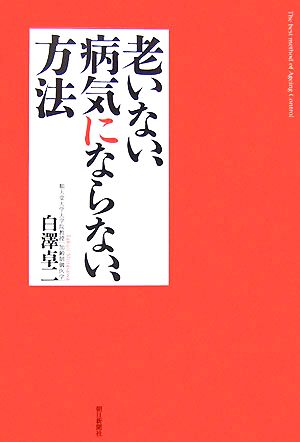 老いない、病気にならない、方法 [Nov 07， 2007] 白澤 卓二