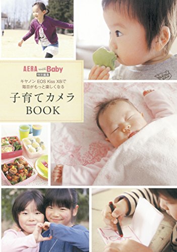 キャノン EOS Kiss X8i で毎日がもっと楽しくなる 子育てカメラBOOK [Apr 20， 2015] AERA with Baby 編集部