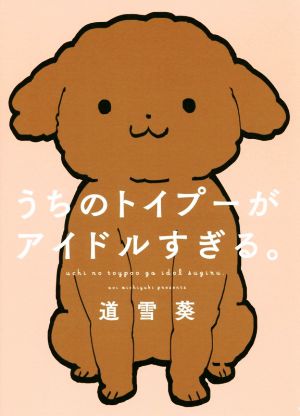 うちのトイプーがアイドルすぎる。 (ピクシブエッセイ) [Nov 16， 2018] 道雪 葵