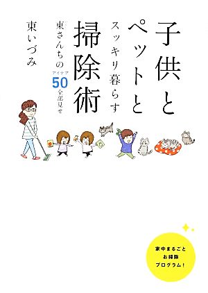 子供とペットとスッキリ暮らす 掃除術 東(ひがし)さんちのアイデア50全部見せ [Feb 14， 2014] 東いづみ