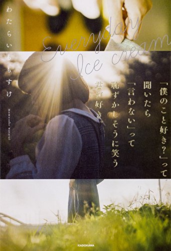 Everyday Ice cream 「僕のこと好き」って聞いたら「言わない」って恥ずかしそうに笑う君が好き。 [Nov 24， 2017] わたらい ももすけ