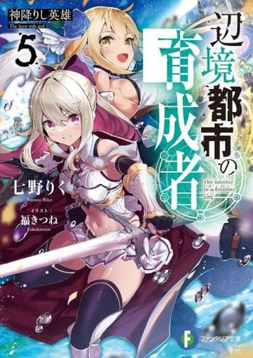 辺境都市の育成者5 神降りし英雄 (ファンタジア文庫) 七野りく; 福きつね