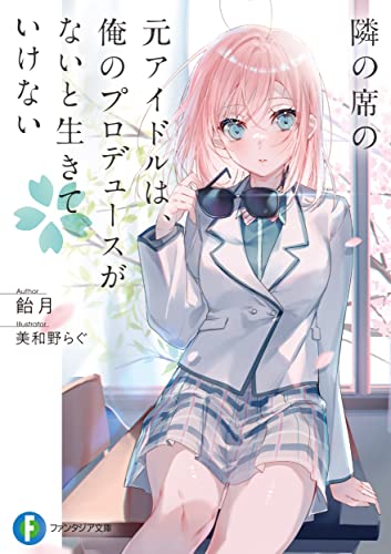 隣の席の元アイドルは、俺のプロデュースがないと生きていけない (ファンタジア文庫) 飴月; 美和野 らぐ