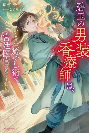 碧玉の男装香療師は、 ふしぎな癒やし術で宮廷医官になりました。 (カドカワBOOKS) 巻村 螢; こずみっく