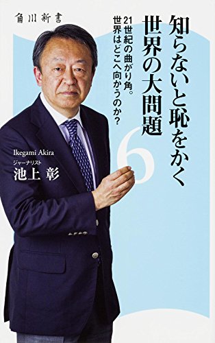 知らないと恥をかく世界の大問題 (6) 21世紀の曲がり角。世界はどこへ向かうのか (角川新書) [May 10， 2015] 池上 彰