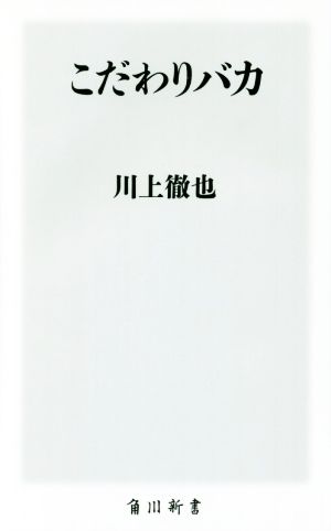 こだわりバカ (角川新書) [Jun 10， 2016] 川上 徹也