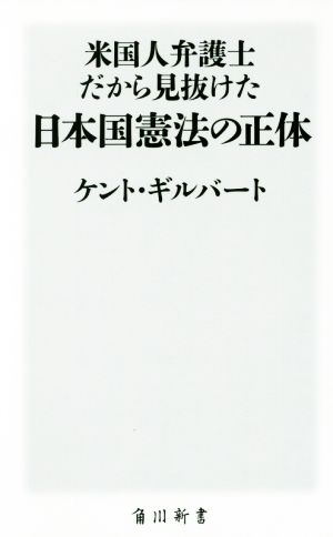 米国人弁護士だから見抜けた日本国憲法の正体 (角川新書) [Jun 10， 2017] ケント・ギルバート