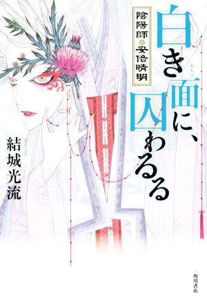 白き面に、囚わるる 陰陽師・安倍晴明 [Feb 27， 2015] 結城 光流; 伊東 七つ生
