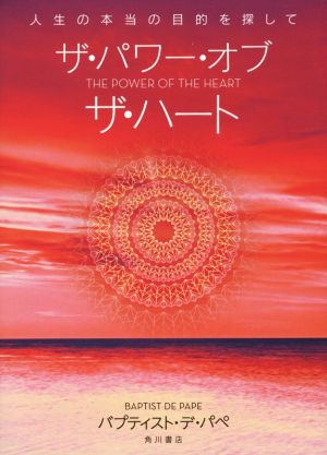 ザ・パワー・オブ・ザ・ハート 人生の本当の目的を探して [Nov 28， 2015] バプティスト・デ・パペ 山川 紘矢; 山川 亜希子