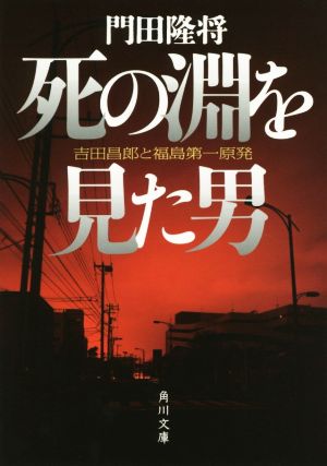 死の淵を見た男 吉田昌郎と福島第一原発 (角川文庫) [Oct 25， 2016] 門田 隆将