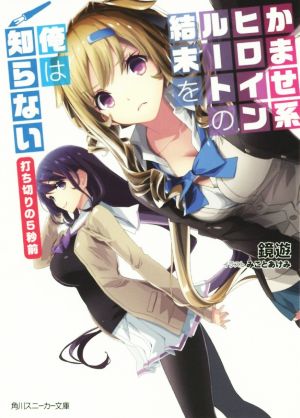 かませ系ヒロインルートの結末を俺は知らない 打ち切りの5秒前 (角川スニーカー文庫) [Oct 31， 2015] 鏡 遊; みこと あけみ