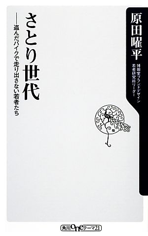 さとり世代 盗んだバイクで走り出さない若者たち (角川oneテーマ21) [Oct 10， 2013] 原田 曜平