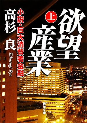 欲望産業 上 小説・巨大消費者金融 (角川文庫 た 13-22) [May 25， 2011] 高杉 良