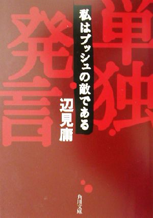 単独発言: 私はブッシュの敵である (角川文庫 へ 3-7) [Apr 01， 2003] 辺見 庸