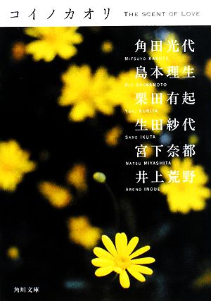 コイノカオリ (角川文庫 か 39-50) [Feb 23， 2008] 角田 光代 島本 理生 栗田 有起 生田 紗代 宮下 奈都; 井上 荒野