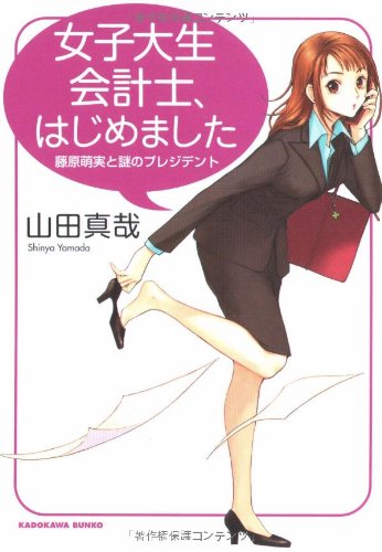 女子大生会計士、はじめました: 藤原萌実と謎のプレジデント (角川文庫 や 37-7) [Nov 25， 2007] 山田 真哉