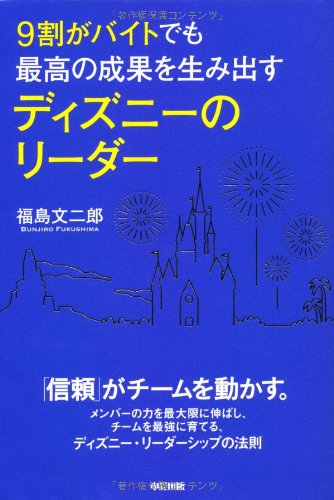 9割がバイトでも最高の成果を生み出す ディズニーのリーダー [Oct 12， 2013] 福島 文二郎
