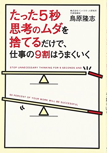たった5秒思考のムダを捨てるだけで、仕事の9割はうまくいく [Feb 14， 2014] 鳥原 隆志