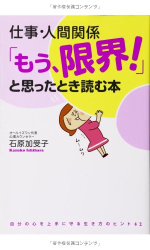 仕事・人間関係 「もう、限界! 」と思ったとき読む本 [Feb 21， 2014] 石原 加受子