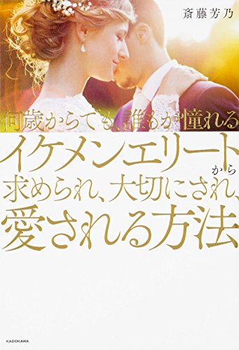 何歳からでも、誰もが憧れるイケメンエリートから求められ、大切にされ、愛される方法 [Mar 24， 2018] 斎藤 芳乃