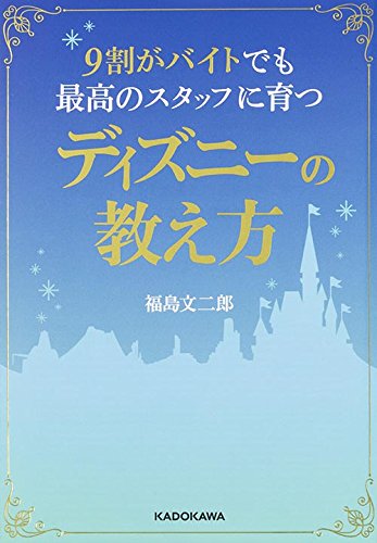 9割がバイトでも最高のスタッフに育つディズニーの教え方 (中経の文庫) [Nov 13， 2015] 福島 文二郎