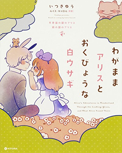 わがままアリスとおくびょうな白ウサギ 不思議の国のアリス 鏡の国のアリス (KITORA) [Jun 02， 2017] いつきゆう; ルイス・キャロル