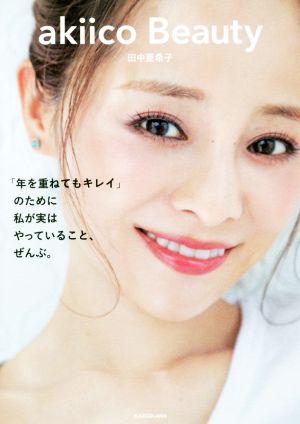 akiico Beauty 「年を重ねてもキレイ」のために 私が実はやっていること、ぜんぶ。 [Feb 23， 2018] 田中 亜希子