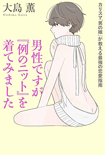 男性ですが『例のニット』を着てみました カリスマ「男の娘」が教える最強の恋愛指南 [Jun 21， 2018] 大島 薫