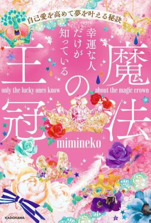 幸運な人だけが知っている「魔法の王冠」 自己愛を高めて夢を叶える秘訣 [May 12， 2022] mimineko