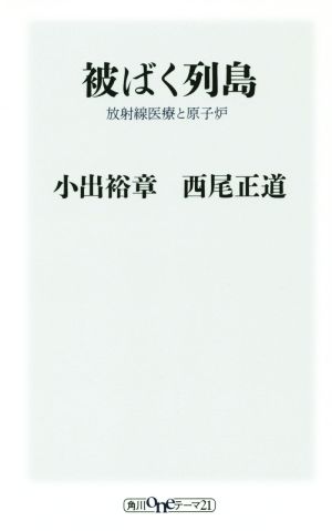 被ばく列島放射線医療と原子炉 (oneテーマ21) 小出 裕章; 西尾 正道