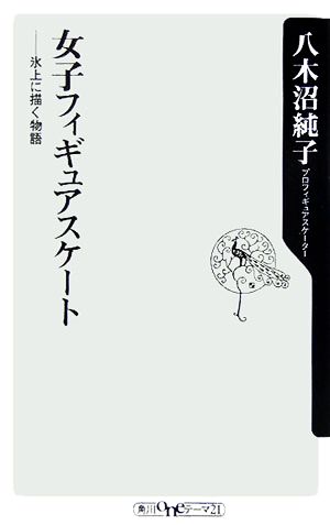 女子フィギュアスケート: 氷上に描く物語 (角川oneテーマ21 C 104) [Jan 01， 2006] 八木沼 純子