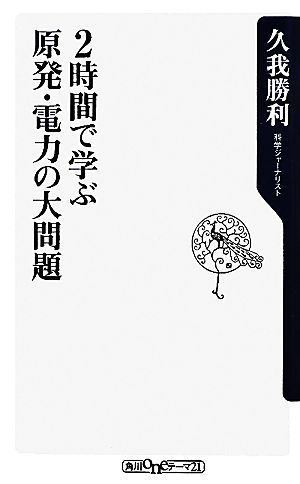 ２時間で学ぶ原発・電力の大問題 (角川oneテーマ21 C 203) 久我 勝利