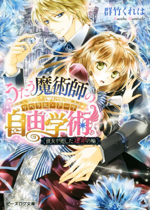 うたう魔術師の自由学術 彼女が廻した運命の輪 (ビーズログ文庫) 群竹くれは; 椎名咲月