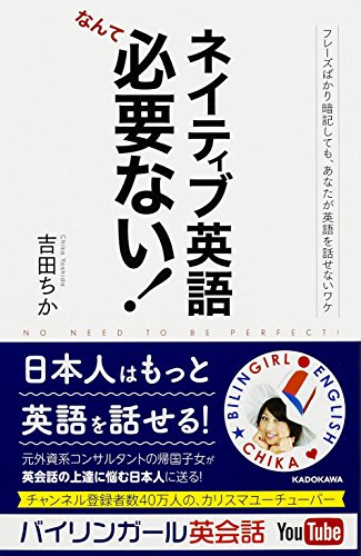 ネイティブ英語なんて必要ない! フレーズばかり暗記しても、あなたが英語を話せないワケ [May 22， 2015] 吉田 ちか; 吉田 ちか