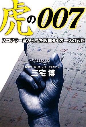 虎の００７ スコアラー室から見た阪神タイガースの戦略 [Feb 03， 2012] 三宅 博