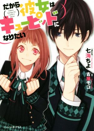 だから彼女はキューピッドになりたい (ビーズログ文庫アリス) 七海ちよ; 古屋 モコ