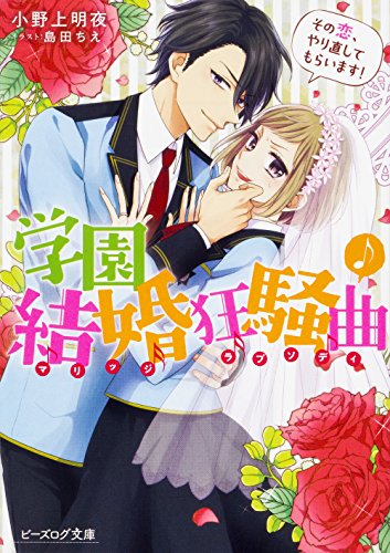 学園結婚狂騒曲 その恋、やり直してもらいます! (ビーズログ文庫) [May 15， 2018] 小野上 明夜; 島田 ちえ