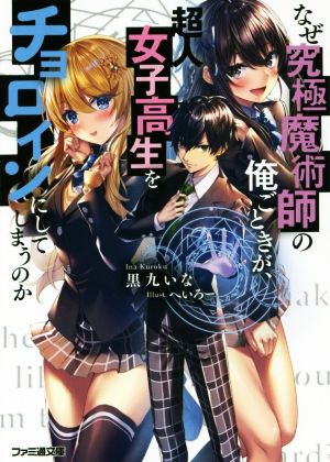 なぜ究極魔術師の俺ごときが、超人女子高生をチョロインにしてしまうのか (ファミ通文庫) [May 30， 2019] 黒九いな; へいろー