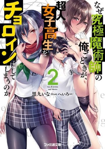 なぜ究極魔術師の俺ごときが、超人女子高生をチョロインにしてしまうのか2 (ファミ通文庫) 黒九いな; へいろー
