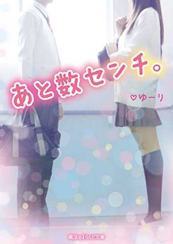 あと数センチ。 (魔法のiらんど文庫) [Aug 24， 2015] ゆーり