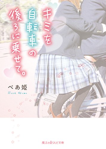 キミを自転車の後ろに乗せて。 (魔法のiらんど文庫) [Mar 25， 2014] べあ姫