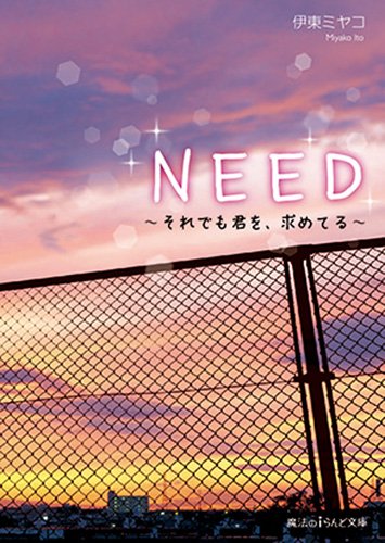 NEED ~それでも君を、求めてる~ (魔法のiらんど文庫) [May 24， 2014] 伊東ミヤコ